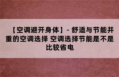 【空调避开身体】- 舒适与节能并重的空调选择 空调选择节能是不是比较省电